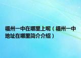 福州一中在哪里上呢（福州一中地址在哪里简介介绍）