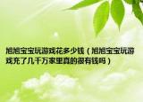 旭旭宝宝玩游戏花多少钱（旭旭宝宝玩游戏充了几千万家里真的很有钱吗）