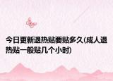 今日更新退热贴要贴多久(成人退热贴一般贴几个小时)
