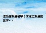 漂亮的女星名字（求这位女星的名字~）