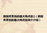 数据库系统的最大特点是()（数据库系统的最大特点是简介介绍）