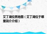 艾丁湖位置地图（艾丁湖位于哪里简介介绍）