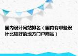 国内设计网站排名（国内有哪些设计比较好的地方门户网站）