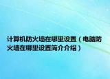 计算机防火墙在哪里设置（电脑防火墙在哪里设置简介介绍）