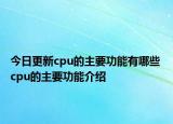 今日更新cpu的主要功能有哪些 cpu的主要功能介绍