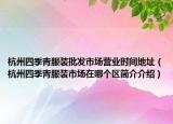 杭州四季青服装批发市场营业时间地址（杭州四季青服装市场在哪个区简介介绍）