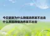 今日更新为什么微信消息发不出去 什么原因微信消息发不出去
