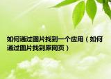 如何通过图片找到一个应用（如何通过图片找到原网页）