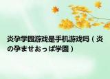 炎孕学园游戏是手机游戏吗（炎の孕ませおっぱ学園）