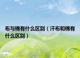 布与棉有什么区别（汗布和棉有什么区别）