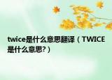 twice是什么意思翻译（TWICE是什么意思?）
