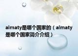 almaty是哪个国家的（almaty是哪个国家简介介绍）