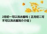 2月初一可以洗衣服吗（正月初二可不可以洗衣服简介介绍）