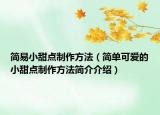 简易小甜点制作方法（简单可爱的小甜点制作方法简介介绍）