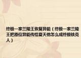 终极一家兰陵王恢复异能（终极一家兰陵王把原位异能传给夏天他怎么成终极铁克人）