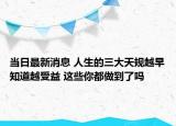 当日最新消息 人生的三大天规越早知道越受益 这些你都做到了吗