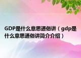 GDP是什么意思通俗讲（gdp是什么意思通俗讲简介介绍）