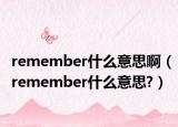 remember什么意思啊（remember什么意思?）