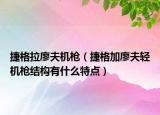 捷格拉廖夫机枪（捷格加廖夫轻机枪结构有什么特点）