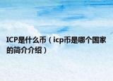 ICP是什么币（icp币是哪个国家的简介介绍）