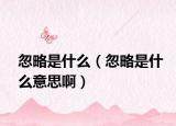 忽略是什么（忽略是什么意思啊）
