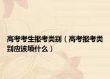 高考考生报考类别（高考报考类别应该填什么）