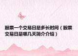 股票一个交易日是多长时间（股票交易日是哪几天简介介绍）
