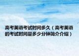 高考英语考试时间多久（高考英语的考试时间是多少分钟简介介绍）