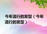 今年流行的发型（今年流行的发型）