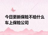 今日更新保险不给什么车上保险公司