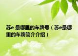 苏e 是哪里的车牌号（苏e是哪里的车牌简介介绍）