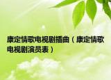康定情歌电视剧插曲（康定情歌电视剧演员表）
