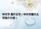 中元节 是什么节（中元节是什么节简介介绍）