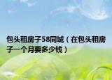 包头租房子58同城（在包头租房子一个月要多少钱）