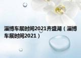 淄博车展时间2021齐盛湖（淄博车展时间2021）