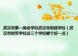 武汉市第一商业学校武汉市财政学校（武汉市财贸学校这三个学校哪个好一点）