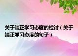 关于端正学习态度的检讨（关于端正学习态度的句子）