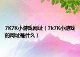 7K7K小游戏网址（7k7K小游戏的网址是什么）