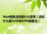 fabe销售法则是什么意思（请问什么是FABE和SPIN销售法）
