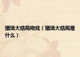 猎场大结局吻戏（猎场大结局是什么）
