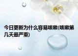 今日更新为什么容易咳嗽(咳嗽第几天最严重)