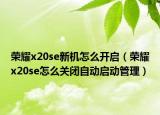 荣耀x20se新机怎么开启（荣耀x20se怎么关闭自动启动管理）