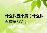 什么叫五十肩（什么叫五类车\