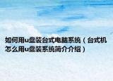 如何用u盘装台式电脑系统（台式机怎么用u盘装系统简介介绍）