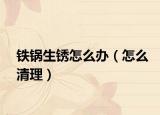 铁锅生锈怎么办（怎么清理）