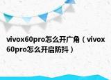 vivox60pro怎么开广角（vivox60pro怎么开启防抖）