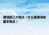 律诗的三大特点（什么是律诗的基本特点）
