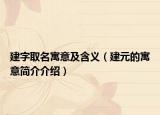 建字取名寓意及含义（建元的寓意简介介绍）