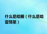 什么是哈圈（什么是哈雷彗星）