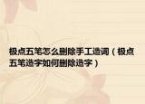极点五笔怎么删除手工造词（极点五笔造字如何删除造字）